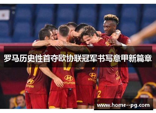罗马历史性首夺欧协联冠军书写意甲新篇章