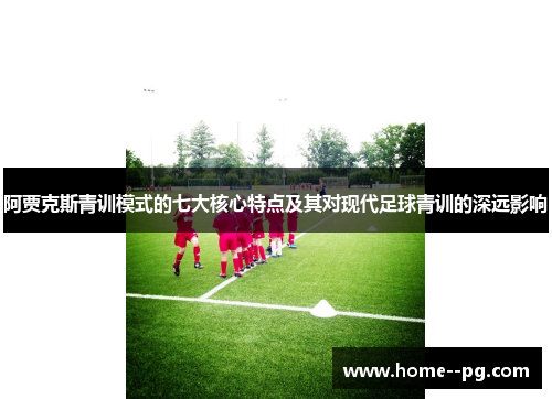 阿贾克斯青训模式的七大核心特点及其对现代足球青训的深远影响