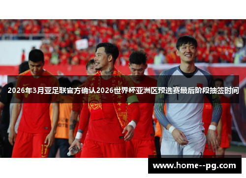 2026年3月亚足联官方确认2026世界杯亚洲区预选赛最后阶段抽签时间 2026年3月亚足联官方确认2026世界杯亚洲区预选赛最后阶段抽签时间