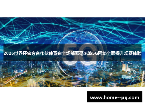 2026世界杯官方合作伙伴宣布全场部署毫米波5G网络全面提升观赛体验