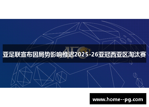 亚足联宣布因局势影响推迟2025-26亚冠西亚区淘汰赛 亚足联宣布因局势影响推迟2025-26亚冠西亚区淘汰赛