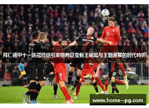 拜仁德甲十一连冠终结引发格局巨变新王崛起与王朝谢幕的时代转折 拜仁德甲十一连冠终结引发格局巨变新王崛起与王朝谢幕的时代转折