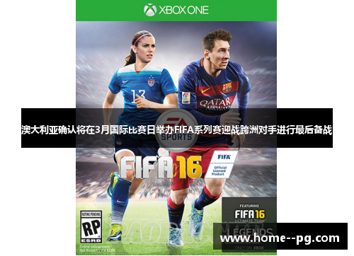 澳大利亚确认将在3月国际比赛日举办FIFA系列赛迎战跨洲对手进行最后备战 澳大利亚确认将在3月国际比赛日举办FIFA系列赛迎战跨洲对手进行最后备战