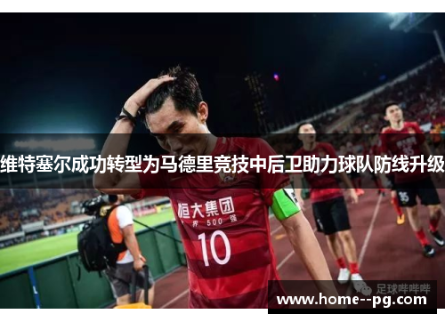 维特塞尔成功转型为马德里竞技中后卫助力球队防线升级