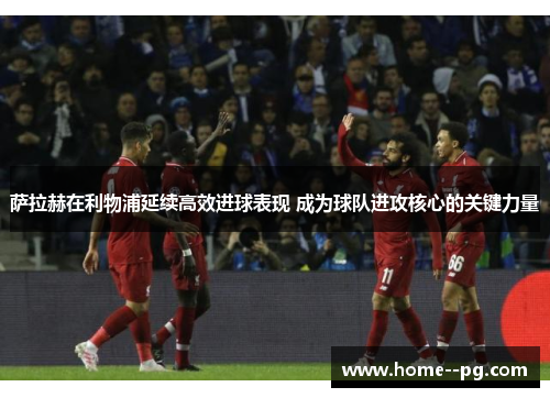 萨拉赫在利物浦延续高效进球表现 成为球队进攻核心的关键力量 萨拉赫在利物浦延续高效进球表现 成为球队进攻核心的关键力量