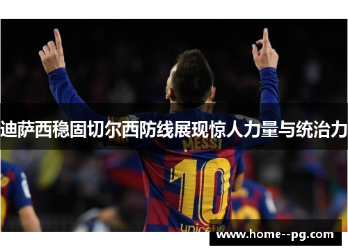 迪萨西稳固切尔西防线展现惊人力量与统治力 迪萨西稳固切尔西防线展现惊人力量与统治力