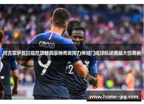阿吉雷萨瓦拉临危顶替西蒙神勇发挥力保城门成球队逆境最大惊喜新
