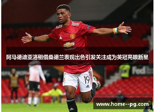 阿马德迪亚洛租借桑德兰表现出色引发关注成为英冠亮眼新星 阿马德迪亚洛租借桑德兰表现出色引发关注成为英冠亮眼新星